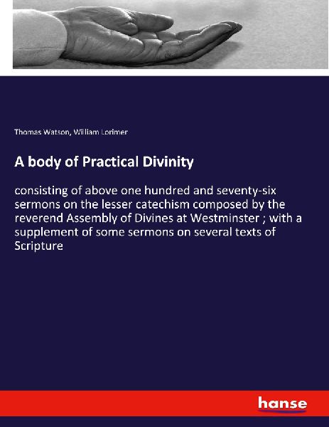 A body of Practical Divinity: consisting of above one hundred and seventy-six sermons on the lesser catechism composed by the reverend Assembly of Divines at Westminster ; with a supplement of some sermons on several texts of Scripture
