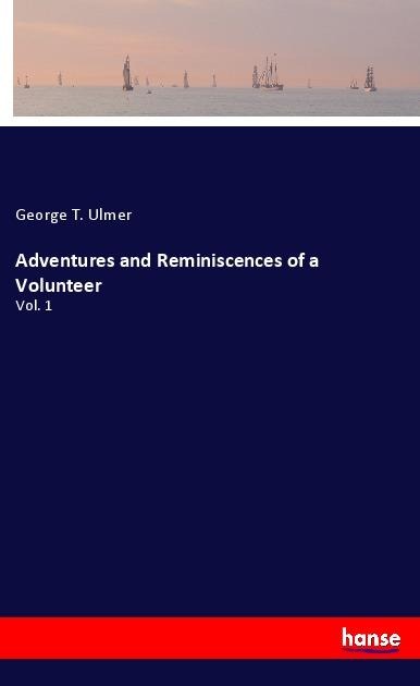 Adventures and Reminiscences of a Volunteer: Vol. 1