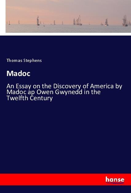Madoc: An Essay on the Discovery of America by Madoc ap Owen Gwynedd in the Twelfth Century
