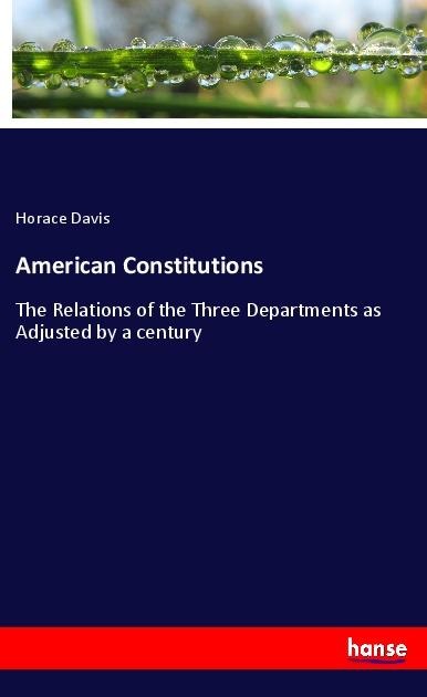 American Constitutions: The Relations of the Three Departments as Adjusted by a century