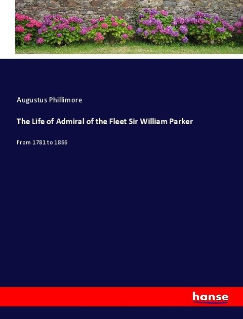 The Life of Admiral of the Fleet Sir William Parker: From 1781 to 1866