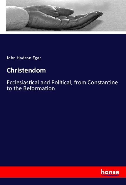 Christendom: Ecclesiastical and Political, from Constantine to the Reformation