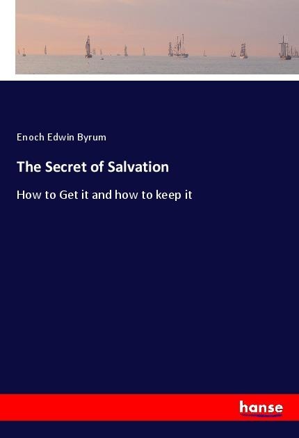 The Secret of Salvation: How to Get it and how to keep it