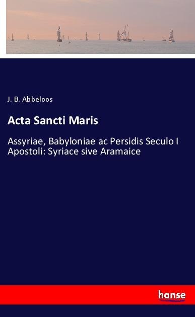 Acta Sancti Maris: Assyriae, Babyloniae ac Persidis Seculo I Apostoli: Syriace sive Aramaice