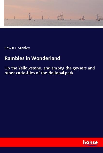 Rambles in Wonderland: Up the Yellowstone, and among the geysers and other curiosities of the National park