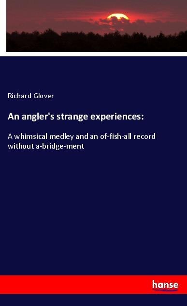 An anglers strange experiences:: A whimsical medley and an of-fish-all record without a-bridge-ment
