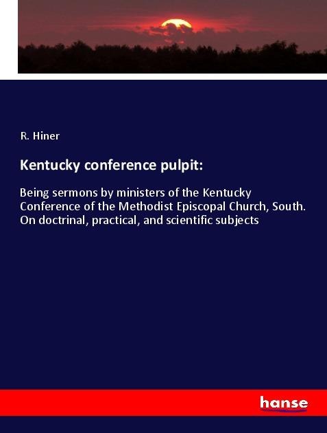 Kentucky conference pulpit:: Being sermons by ministers of the Kentucky Conference of the Methodist Episcopal Church, South. On doctrinal, practical, and scientific subjects