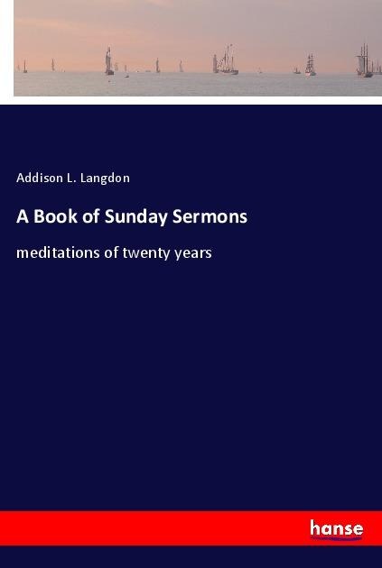A Book of Sunday Sermons: meditations of twenty years