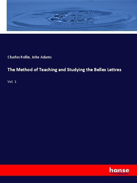 The Method of Teaching and Studying the Belles Lettres: Vol. 1