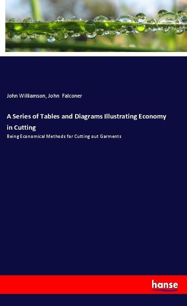 A Series of Tables and Diagrams Illustrating Economy in Cutting: Being Economical Methods for Cutting out Garments