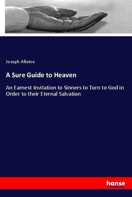 A Sure Guide to Heaven: An Earnest Invitation to Sinners to Turn to God in Order to their Eternal Salvation
