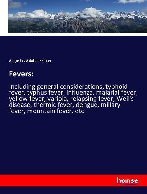 Fevers:: Including general considerations, typhoid fever, typhus fever, influenza, malarial fever, yellow fever, variola, relapsing fever, Weils disease, thermic fever, dengue, miliary fever, mountain fever, etc