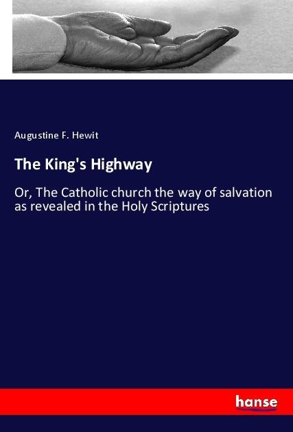 The Kings Highway: Or, The Catholic church the way of salvation as revealed in the Holy Scriptures