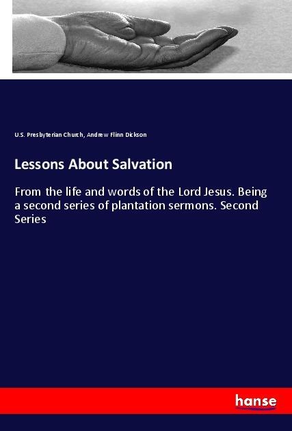 Lessons About Salvation: From the life and words of the Lord Jesus. Being a second series of plantation sermons. Second Series