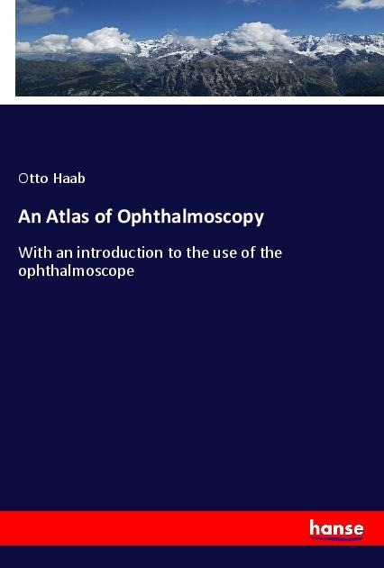 An Atlas of Ophthalmoscopy: With an introduction to the use of the ophthalmoscope