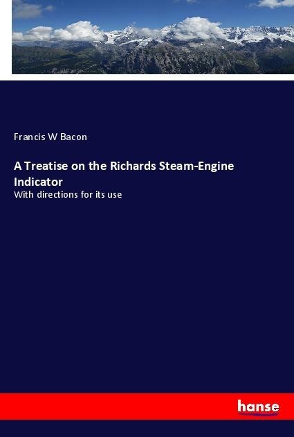 A Treatise on the Richards Steam-Engine Indicator: With directions for its use