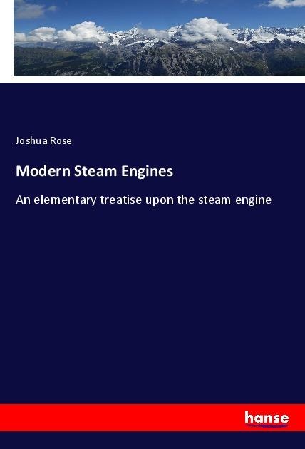 Modern Steam Engines: An elementary treatise upon the steam engine
