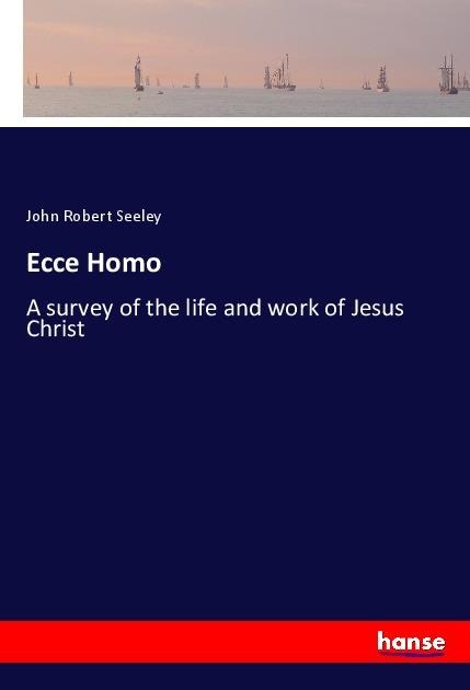 Ecce Homo: A survey of the life and work of Jesus Christ