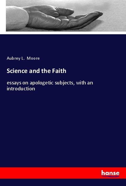 Science and the Faith: essays on apologetic subjects, with an introduction