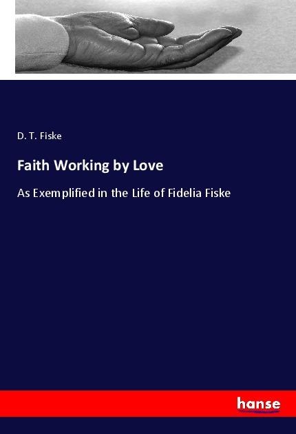 Faith Working by Love: As Exemplified in the Life of Fidelia Fiske