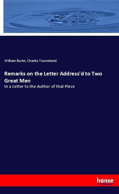 Remarks on the Letter Addressd to Two Great Men: In a Letter to the Author of that Piece