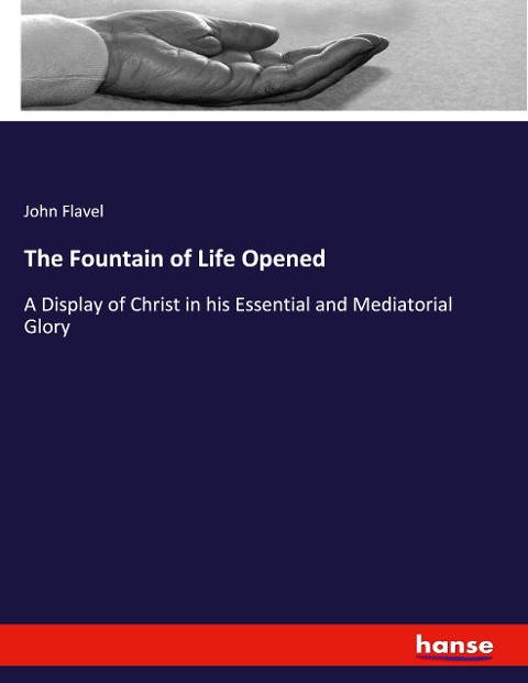 The Fountain of Life Opened: A Display of Christ in his Essential and Mediatorial Glory