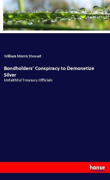 Bondholders Conspiracy to Demonetize Silver: Unfaithful Treasury Officials