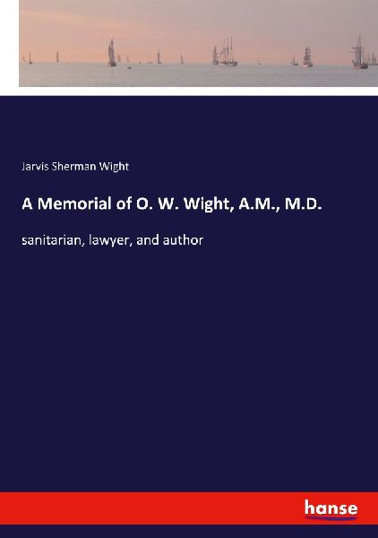 A Memorial of O. W. Wight, A.M., M.D.: sanitarian, lawyer, and author