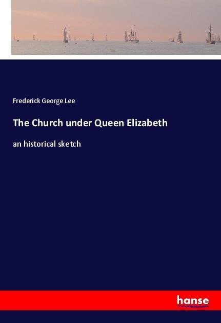 The Church under Queen Elizabeth: an historical sketch