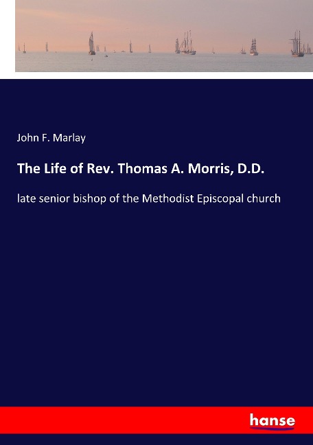 The Life of Rev. Thomas A. Morris, D.D.: late senior bishop of the Methodist Episcopal church