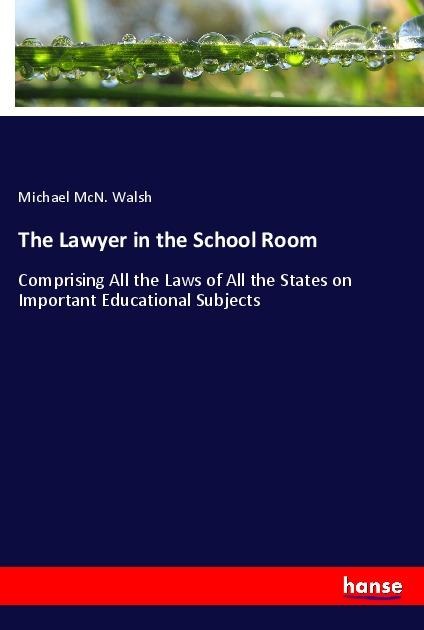 The Lawyer in the School Room: Comprising All the Laws of All the States on Important Educational Subjects