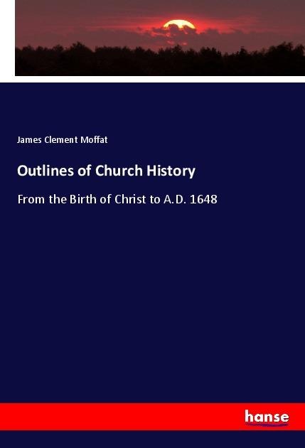 Outlines of Church History: From the Birth of Christ to A.D. 1648