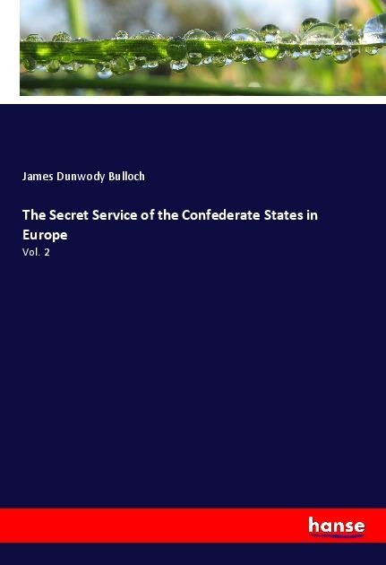 The Secret Service of the Confederate States in Europe: Vol. 2