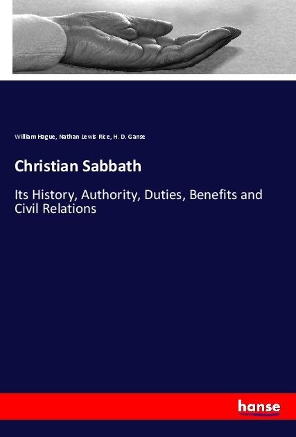 Christian Sabbath: Its History, Authority, Duties, Benefits and Civil Relations