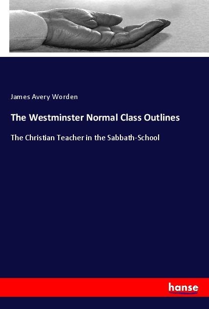The Westminster Normal Class Outlines: The Christian Teacher in the Sabbath-School