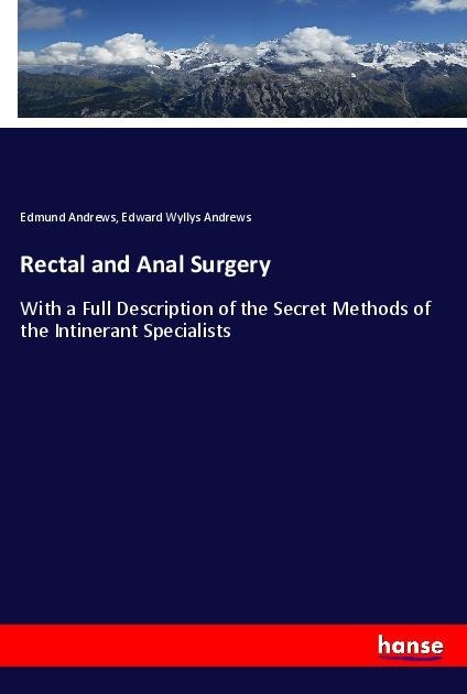 Rectal and Anal Surgery: With a Full Description of the Secret Methods of the Intinerant Specialists
