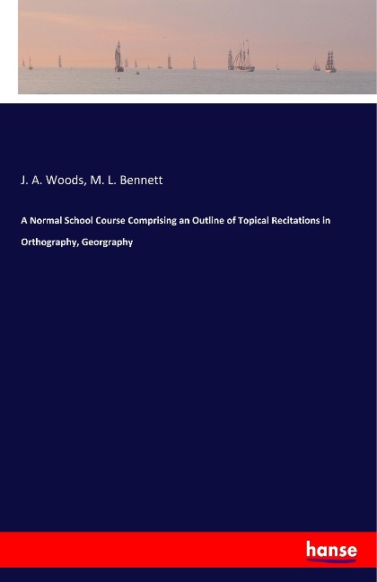 A Normal School Course Comprising an Outline of Topical Recitations in Orthography, Georgraphy