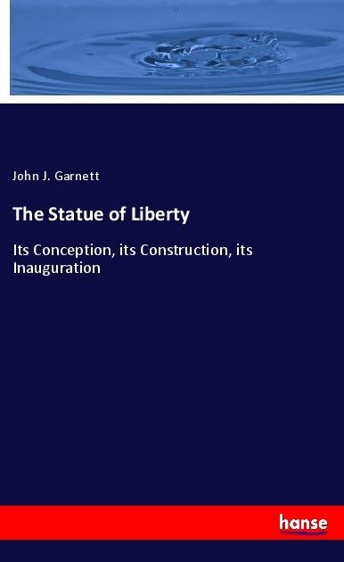 The Statue of Liberty: Its Conception, its Construction, its Inauguration