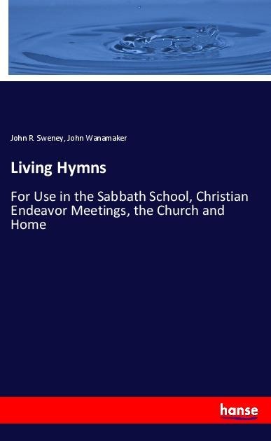 Living Hymns: For Use in the Sabbath School, Christian Endeavor Meetings, the Church and Home