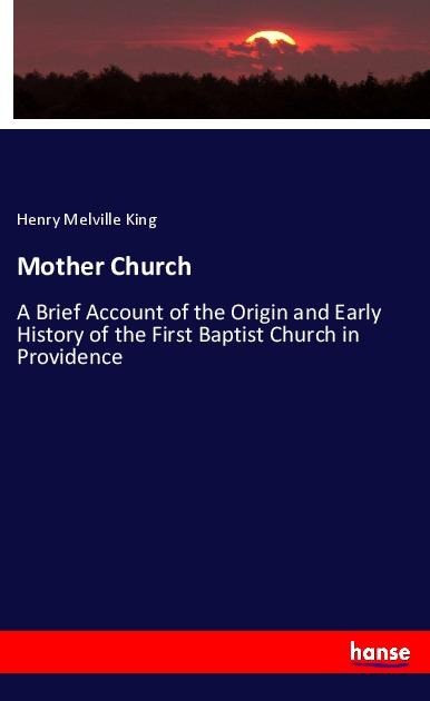 Mother Church: A Brief Account of the Origin and Early History of the First Baptist Church in Providence