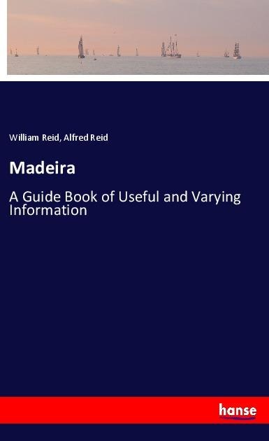 Madeira: A Guide Book of Useful and Varying Information