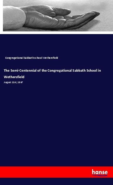 The Semi-Centennial of the Congregational Sabbath School in Wethersfield: August 21st, 1867