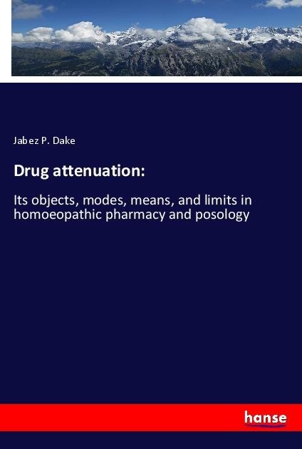 Drug attenuation:: Its objects, modes, means, and limits in homoeopathic pharmacy and posology