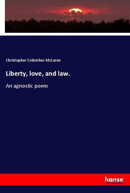 Liberty, love, and law.: An agnostic poem
