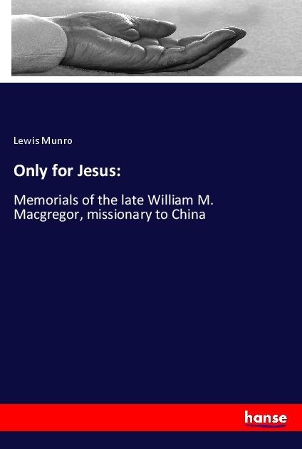 Only for Jesus:: Memorials of the late William M. Macgregor, missionary to China
