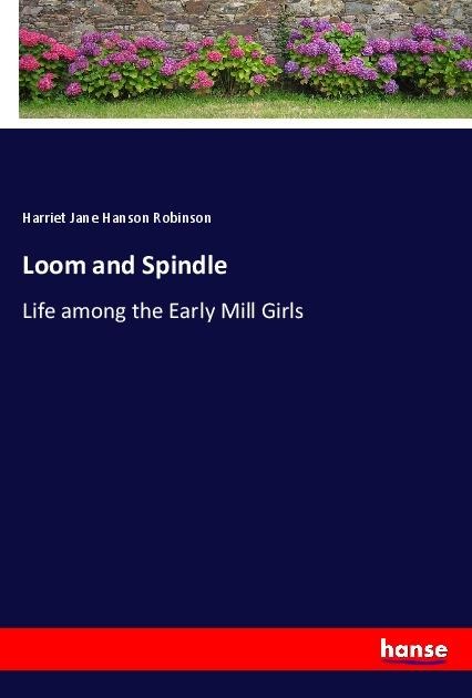 Loom and Spindle: Life among the Early Mill Girls