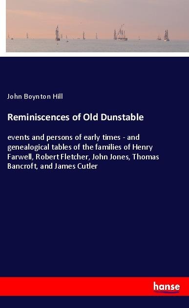 Reminiscences of Old Dunstable: events and persons of early times - and genealogical tables of the families of Henry Farwell, Robert Fletcher, John Jones, Thomas Bancroft, and James Cutler