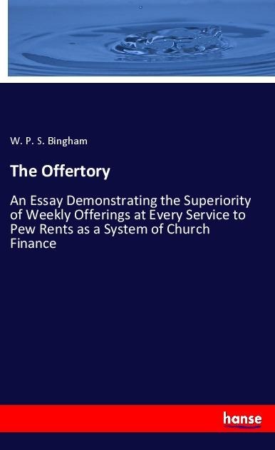 The Offertory: An Essay Demonstrating the Superiority of Weekly Offerings at Every Service to Pew Rents as a System of Church Finance