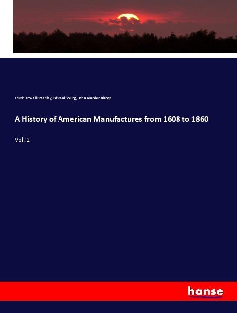 A History of American Manufactures from 1608 to 1860: Vol. 1