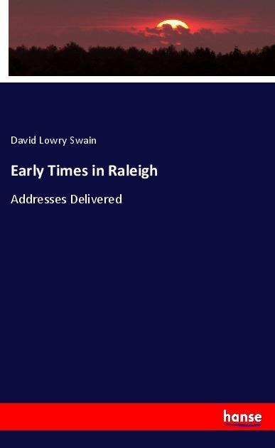 Early Times in Raleigh: Addresses Delivered